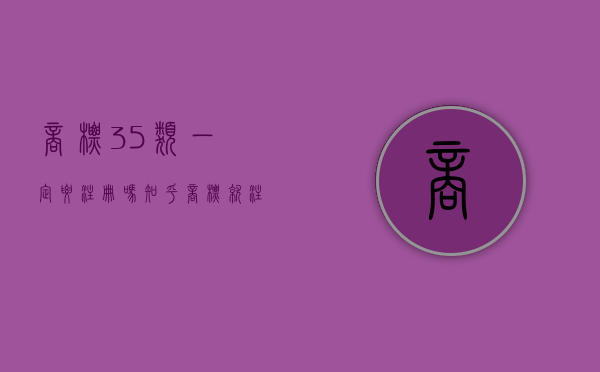 商标35类一定要注册吗知乎（商标就注册35类可以吗）