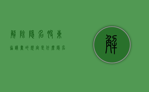 解除隐名股东协议书的规定是什么？（隐名股东的法律责任）