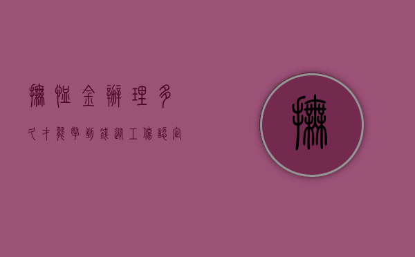 抚恤金办理多久,才能拿到钱?（从工伤认定到领取抚恤金需要多久）