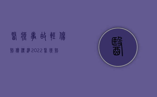 医疗事故轻伤赔偿标准（2022医疗赔偿费包括哪些）