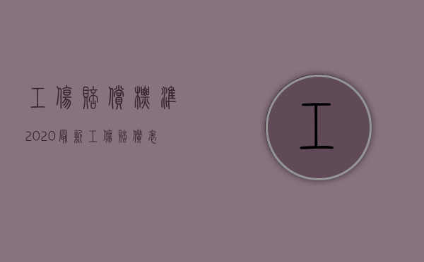 工伤赔偿标准2020最新工伤赔偿表（2022职工工伤处理手续是什么）