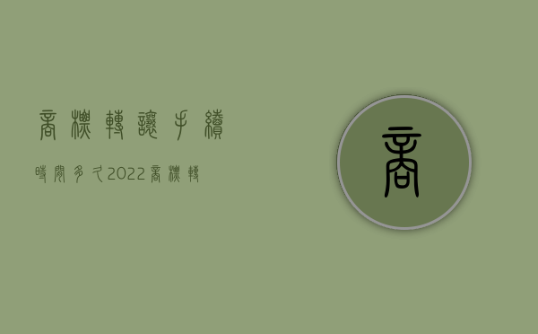 商标转让手续时间多久（2022商标转让需要什么手续）