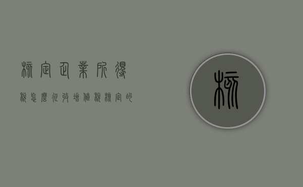 核定企业所得税怎么征收增值税（核定的企业所得税怎么算）