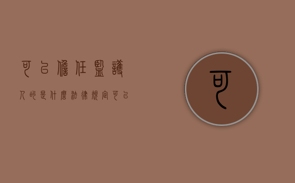 可以担任监护人的是什么（法律规定可以作为监护人的有哪些）