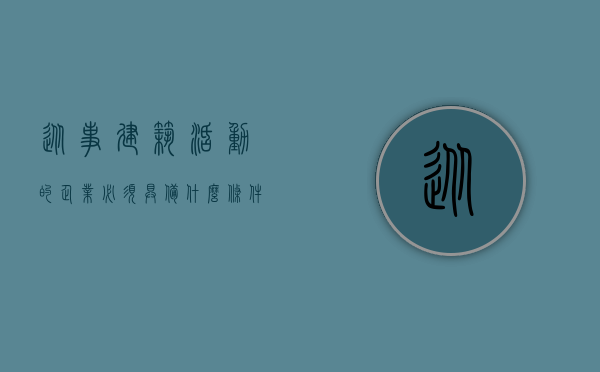 从事建筑活动的企业必须具备什么条件（从事建筑活动要具备哪些条件）