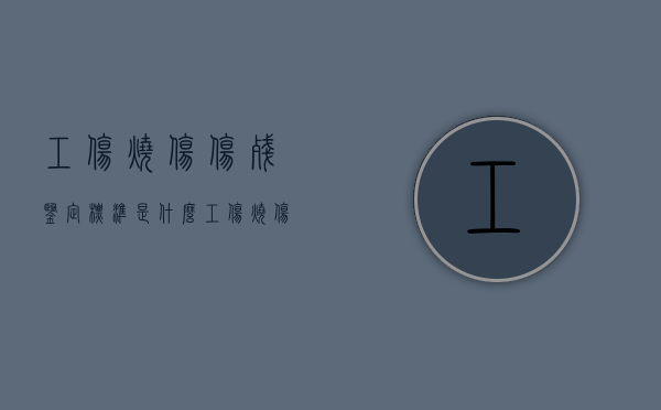 工伤烧伤伤残鉴定标准是什么（工伤烧伤评残标准）