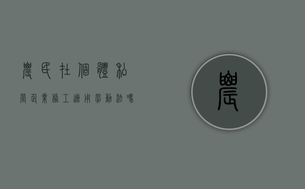 农民在个体私营企业务工适用劳动法吗（农民工个体户经营范围怎么填写）