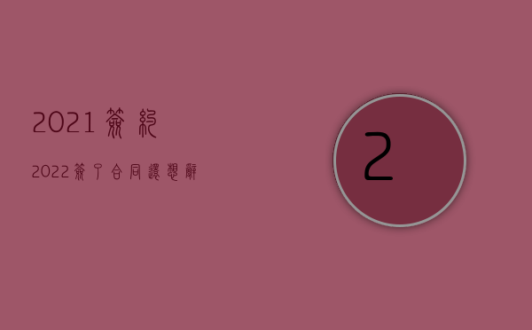 2021签约（2022签了合同还想辞职是不是要赔偿违约金）