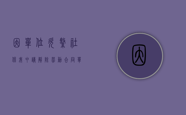 因单位欠缴社保我申请解除劳动合同（单位欠社保费能申请劳动仲裁吗）