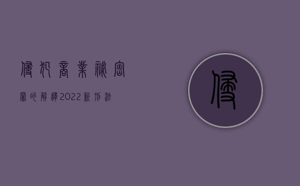 侵犯商业秘密罪的解释（2022新刑法对侵犯商业秘密罪既遂的量刑标准有什么）