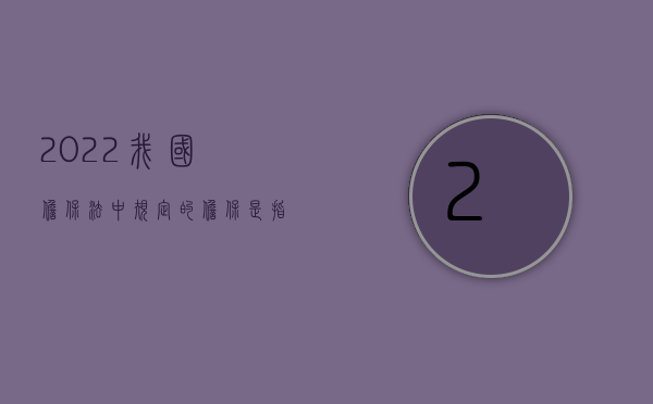 2022我国担保法中规定的担保是指什么意思（2022我国担保法中规定的担保是指什么）