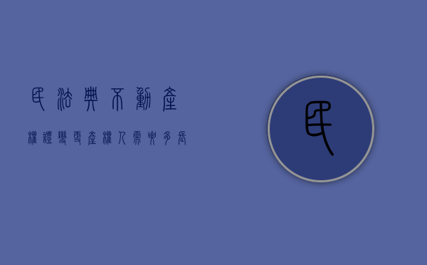 民法典不动产权证变更产权人需要多长时间（不动产权变更登记）