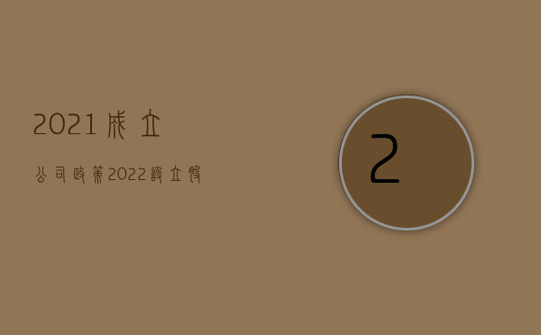 2021成立公司政策（2022设立股份有限责任公司的程序是什么）