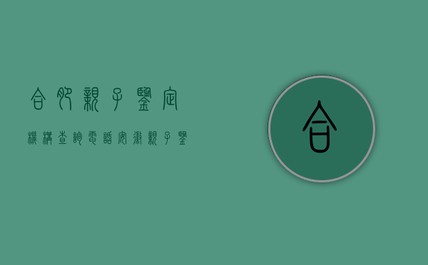 合肥亲子鉴定机构查询电话（安徽亲子鉴定机构）