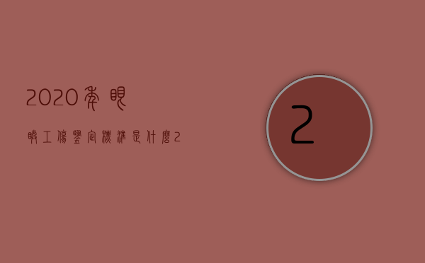 2020年眼睛工伤鉴定标准是什么（2022眼部工伤鉴定标准是什么,赔付标准的具体内容有哪些）