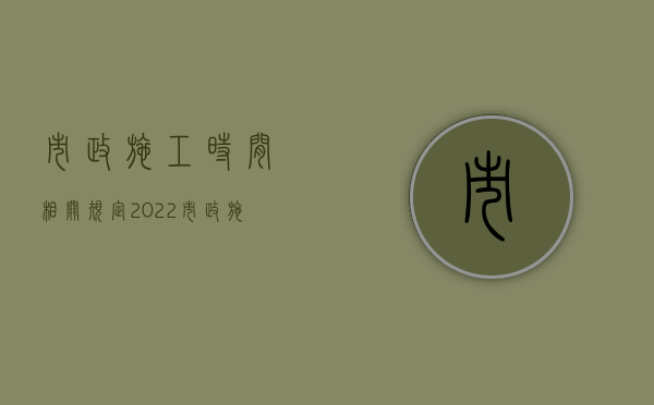 市政施工时间 相关规定（2022市政施工开挖租用地怎么赔偿）