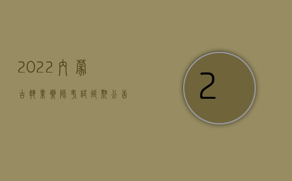 2022内蒙古执业药师考试延期公告（2022内幕交易罪的处罚标准是什么）