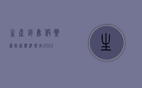 生产销售假药罪既遂标准规定（2022涉嫌生产销售劣药罪既遂的量刑标准）