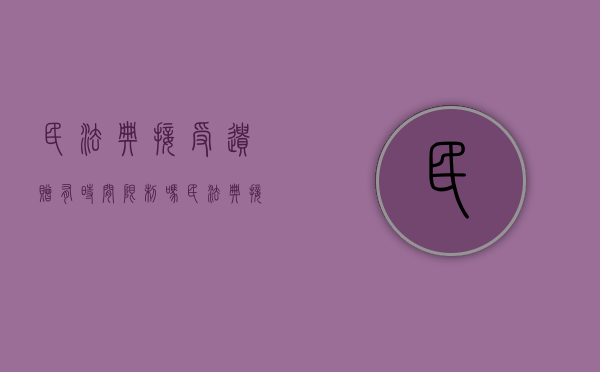 民法典接受遗赠有时间限制吗（民法典接受遗赠有时间限制吗为什么没有）