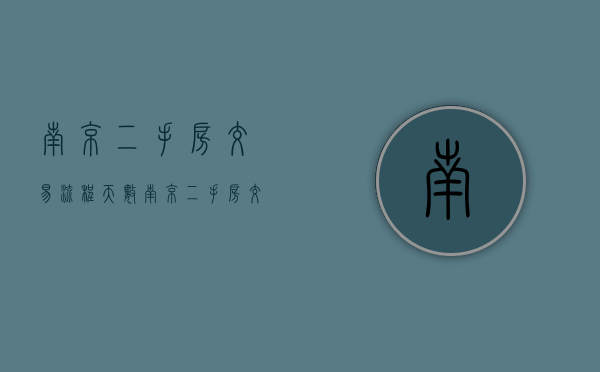 南京二手房交易流程天数（南京二手房交易流程2021）