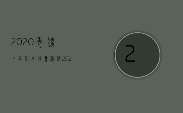 2020年深圳出租车收费标准（2022深圳出租车经营权无偿化具体细则怎么实施）