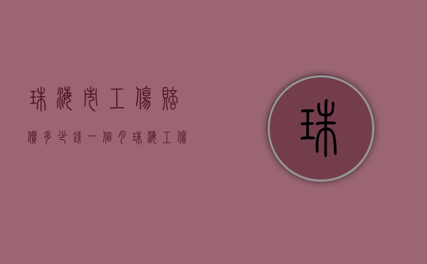 珠海市工伤赔偿多少钱一个月（珠海工伤认定标准及赔偿）