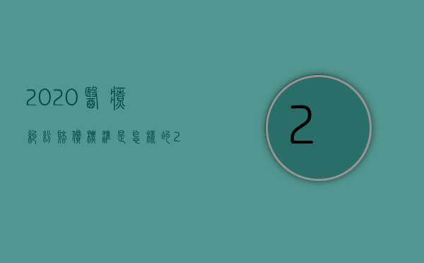 2020医疗纠纷赔偿标准是怎样的（2022整形医疗纠纷赔偿标准是怎样的）