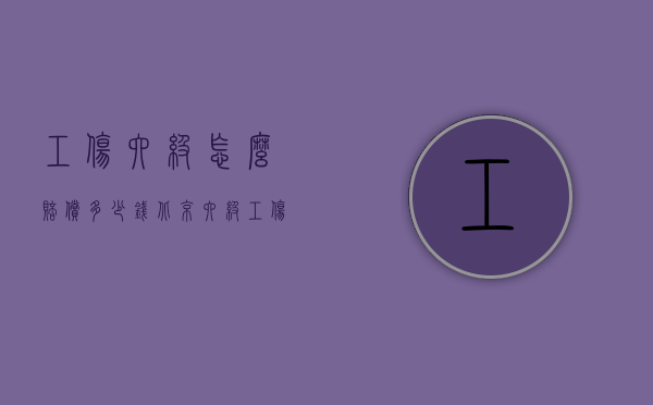 工伤六级怎么赔偿多少钱（北京六级工伤赔偿标准6级工伤怎样赔偿）