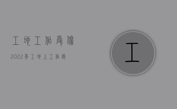 工地工作受伤（2022年工地上工作误伤工友谁承担责任）