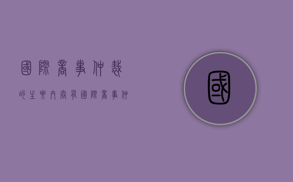 国际商事仲裁的主要内容有（国际商事仲裁的优缺点）