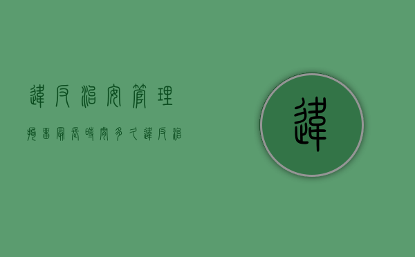 违反治安管理拘留最长时间多久？（违反治安管理被拘留单位可以开除吗）