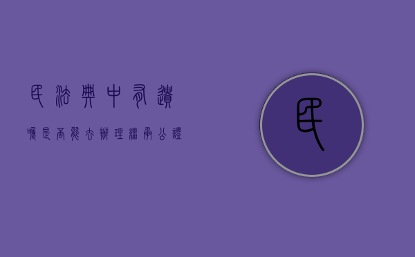 民法典中有遗嘱是否能去办理继承公证（有遗嘱可以直接继承房产吗?）