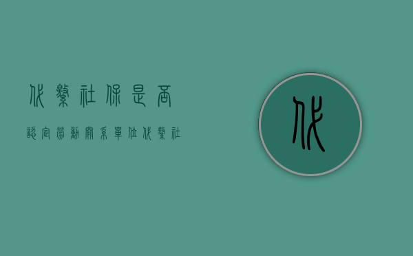 代缴社保是否认定劳动关系（单位代缴社保是否存在劳动关系）