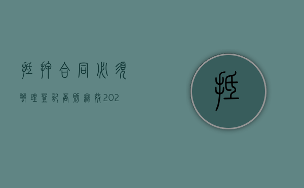 抵押合同必须办理登记,否则无效（2022如何确定抵押合同生效,抵押物登记流程是什么）