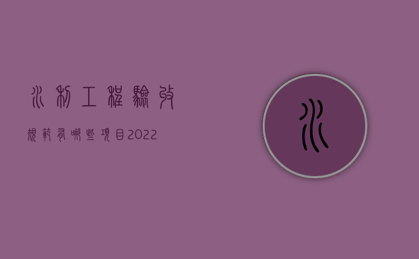 水利工程验收规范有哪些项目（2022水利工程质量验收条件是如何规定的）