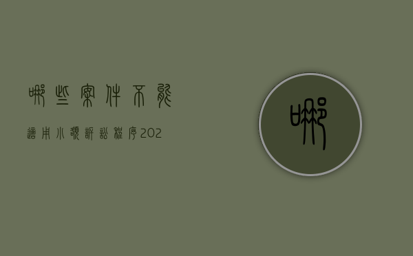 哪些案件不能适用小额诉讼程序（2022民事诉讼法司法解释中哪些案件不适用小额诉讼程序）