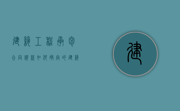 建筑工程承包合同价款如何确定的（建筑工程承包价格是对于什么而言的）