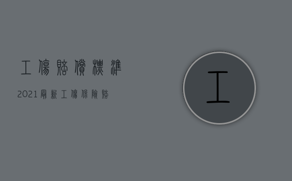 工伤赔偿标准2021最新工伤保险赔偿标准（2022哪些情况下受伤能认定为工伤,工伤赔偿的项目包括哪些）