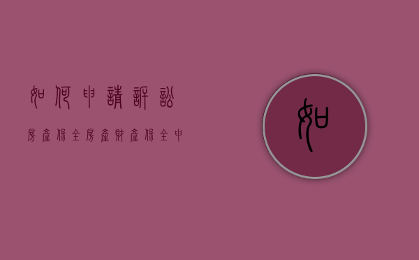 如何申请诉讼房产保全，房产财产保全申请书怎么写（房产保全申请书范文怎么写）