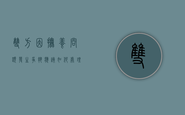 双方因抚养问题发生争执应该如何处理（双方各抚养一个小孩抚养费怎么算）