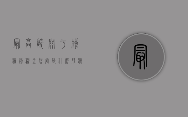 最高院关于残疾赔偿金规定是什么？（残疾赔偿金额如何计算出来）