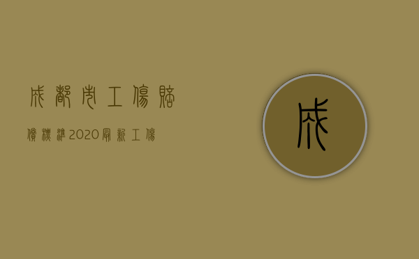 成都市工伤赔偿标准2020最新工伤赔偿标准（2022年成都市工伤赔偿标准的规定是什么？）