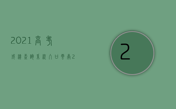 2021高考成绩查询系统入口云南（2021高考成绩查询系统入口江西）