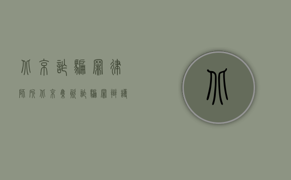 北京诈骗罪律师所（北京集资诈骗罪辩护律师打官司费用参考）