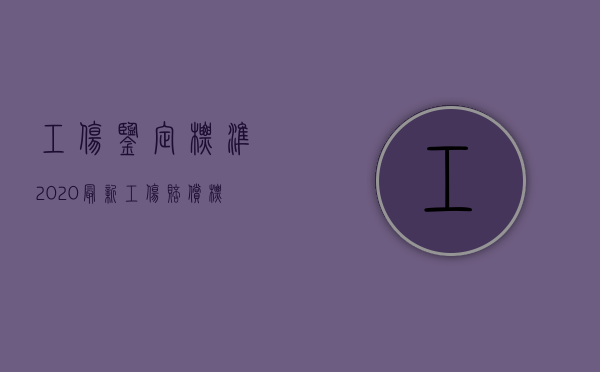 工伤鉴定标准2020最新工伤赔偿标准（2022年工伤鉴定标准是什么？）