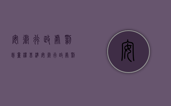 安徽行政处罚裁量权基准（安徽行政处罚类自由裁量权行使原则是什么？）