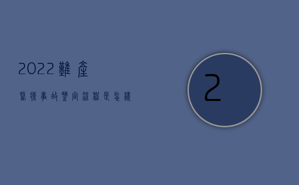 2022难产医疗事故鉴定流程是怎样的呢（2022难产医疗事故鉴定流程是怎样的）