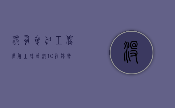 没有参加工伤保险工伤等级10级赔偿谁来付（十级工伤没买社保如何确定赔偿金额）