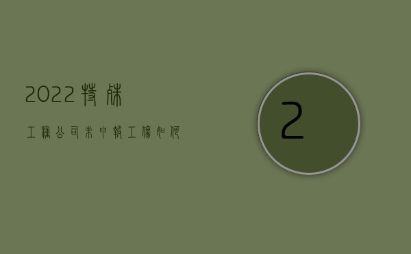 2022特殊工种公司未申报工伤如何赔偿啊（2022特殊工种公司未申报工伤如何赔偿）