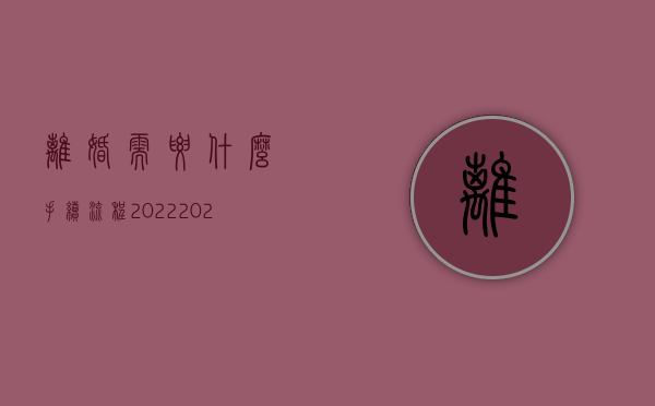 离婚需要什么手续 流程2022（2022起诉离婚期间注意什么手续）